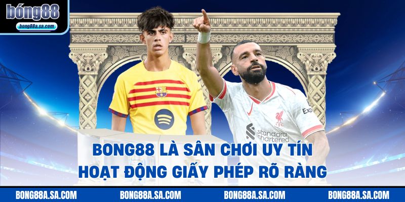BONG88 là sân chơi uy tín, hoạt động giấy phép rõ ràng