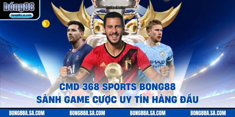 CMD 368 SPORTS Bong88 - Sảnh Game Cược Uy Tín Hàng Đầu