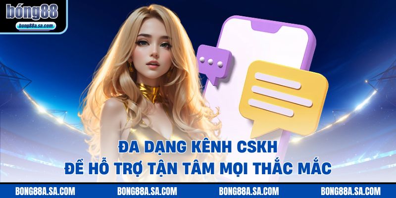 Đa dạng kênh CSKH để hỗ trợ tận tâm mọi thắc mắc