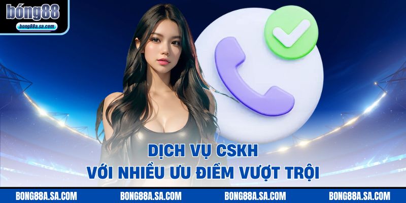 Dịch vụ CSKH với nhiều ưu điểm vượt trội