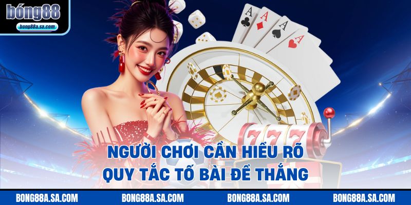 Người chơi cần hiểu rõ quy tắc tố bài để thắng