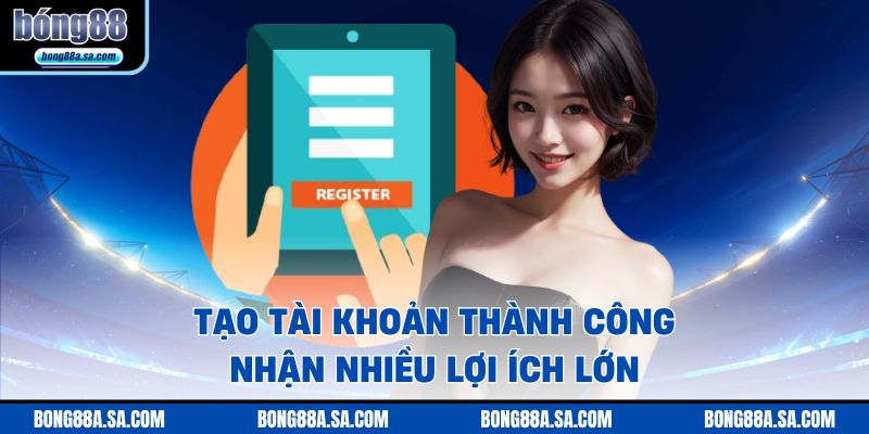 Tạo tài khoản thành công nhận nhiều lợi ích lớn