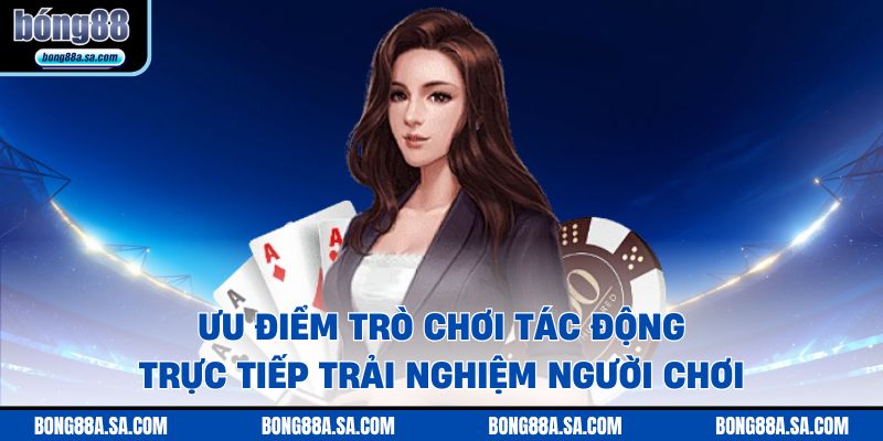 Ưu điểm trò chơi tác động trực tiếp trải nghiệm người chơi